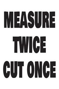 Measure Twice Cut Once