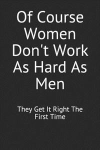 Of Course Women Don't Work as Hard as Men They Get It Right the First Time