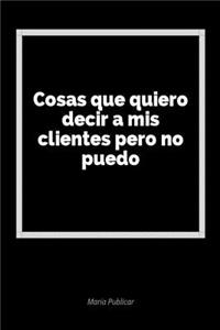 Cosas Que Quiero Decir a MIS Clientes Pero No Puedo: Un Diario En Blanco Para Expresar Tus Sentimientos