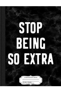 Stop Being So Extra Composition Notebook