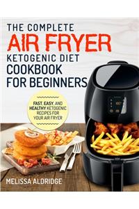 Air Fryer Ketogenic Diet Cookbook: The Complete Air Fryer Ketogenic Diet Cookbook For Beginners Fast, Easy, and Healthy Ketogenic Recipes For Your Air Fryer