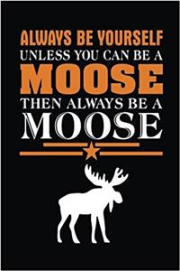 Always Be Yourself Unless You Can Be a Moose Then Always Be a Moose