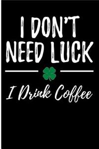 I Don't Need Luck I Drink Coffee