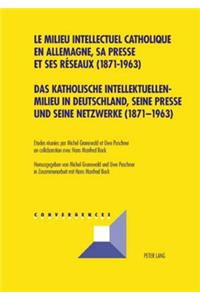 Das Katholische Intellektuellenmilieu in Deutschland, Seine Presse Und Seine Netzwerke (1871-1963)- Le Milieu Intellectuel Catholique En Allemagne, Sa Presse Et Ses Réseaux (1871-1963)