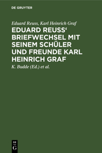 Eduard Reuss' Briefwechsel Mit Seinem Schüler Und Freunde Karl Heinrich Graf