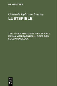 Der Freygeist. Der Schatz. Minna Von Barnhelm, Oder Das Soldatenglück