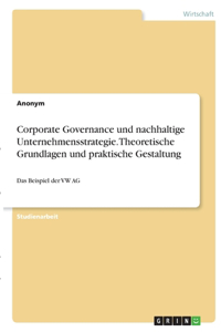 Corporate Governance und nachhaltige Unternehmensstrategie. Theoretische Grundlagen und praktische Gestaltung