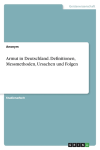 Armut in Deutschland. Definitionen, Messmethoden, Ursachen und Folgen