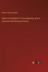 Index to Precedents in Conveyancing, and to Common and Comercial Forms