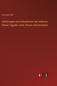 Göttersagen und Kultusformen der Hellenen, Römer, Ägypter, Inder, Perser und Germanen