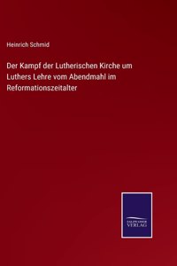 Kampf der Lutherischen Kirche um Luthers Lehre vom Abendmahl im Reformationszeitalter