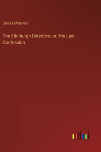 Edinburgh Detective, or, His Last Confession