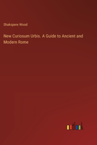 New Curiosum Urbis. A Guide to Ancient and Modern Rome