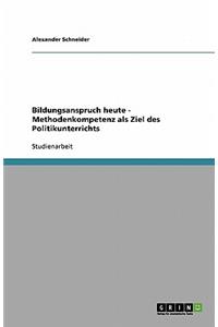 Bildungsanspruch heute - Methodenkompetenz als Ziel des Politikunterrichts