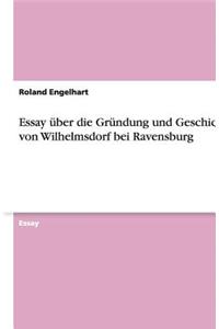 Essay über die Gründung und Geschichte von Wilhelmsdorf bei Ravensburg