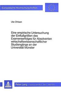 Eine empirische Untersuchung der Einflussgroessen des Examenserfolges fuer Absolventen wirtschaftswissenschaftlicher Studiengaenge an der Universitaet Muenster