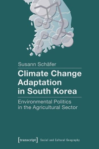 Climate Change Adaptation in South Korea – Environmental Politics in the Agricultural Sector: Environmental Politics in the Agricultural Sector