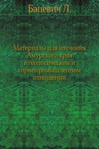 Materialy dlya izucheniya Amurskogo kraya v geologicheskom i gornopromyshlennom otnoshenii