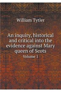 An Inquiry, Historical and Critical Into the Evidence Against Mary Queen of Scots Volume 1