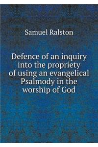 Defence of an Inquiry Into the Propriety of Using an Evangelical Psalmody in the Worship of God