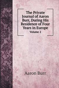 The Private Journal of Aaron Burr, During His Residence of Four Years in Europe