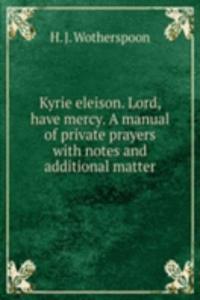 Kyrie eleison. Lord, have mercy. A manual of private prayers