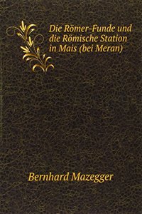 Die Romer-Funde und die Romische Station in Mais (bei Meran)