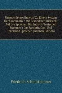 Ursprachlehre: Entwurf Zu Einem System Der Grammatik : Mit Besonderer Rucksicht Auf Die Sprachen Des Indisch-Teutschen Stammes : Das Sanskrit, Das . Und Teutschen Sprachen (German Edition)