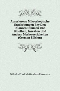 Auserlesene Mikroskopische Entdeckungen Bey Den Pflanzen: Blumen Und Bluethen, Insekten Und Andern Merkwuerigkeiten (German Edition)