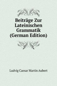 Beitrage Zur Lateinischen Grammatik (German Edition)