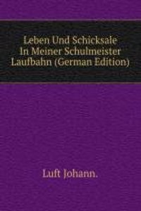 Leben Und Schicksale In Meiner Schulmeister Laufbahn (German Edition)