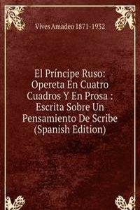 El Principe Ruso: Opereta En Cuatro Cuadros Y En Prosa : Escrita Sobre Un Pensamiento De Scribe (Spanish Edition)
