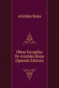 Obras Escogidas De Aristides Rojas (Spanish Edition)