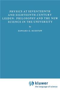 Physics at Seventeenth and Eighteenth-Century Leiden: Philosophy and the New Science in the University