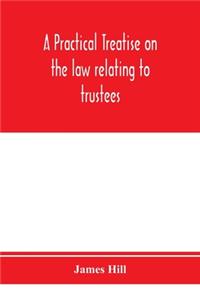 A practical treatise on the law relating to trustees, their powers, duties, privileges and liabilities