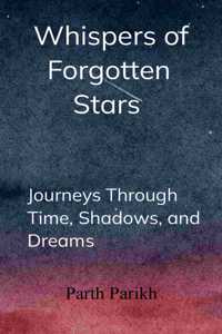 Whispers of Forgotten Stars - Journeys Through Time, Shadows, and Dreams