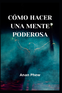 Cómo Hacer Una Mente Poderosa
