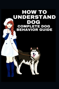 How to Understand Dog Complete Dog Behavior Guide