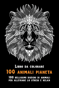 100 animali pianeta - Libro da colorare - 100 bellissimi disegni di animali per alleviare lo stress e relax