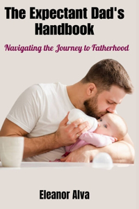 Expectant Dad's Handbook: Navigating the Journey to Fatherhood