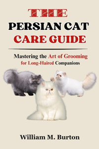 Persian Cat Care Guide: Mastering the Art of Grooming for Long-Haired Companions