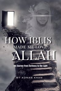 HOW IBLIS MADE ME LOVE ALLAH Ø¬Ù„ Ø¬Ù„Ø§Ù„Ù‡: My Journey from Darkness to the Light