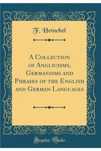 A Collection of Anglicisms, Germanisms and Phrases of the English and German Languages (Classic Reprint)