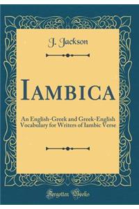 Iambica: An English-Greek and Greek-English Vocabulary for Writers of Iambic Verse (Classic Reprint): An English-Greek and Greek-English Vocabulary for Writers of Iambic Verse (Classic Reprint)