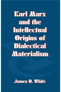 Karl Marx and the Intellectual Origins of Dialectical Materialism