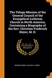 The Telugu Mission of the General Council of the Evangelical Lutheran Church in North America, Containing a Biography of the Rev. Christian Frederick Heyer, M. D.