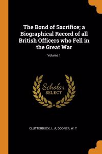 Bond of Sacrifice; a Biographical Record of all British Officers who Fell in the Great War; Volume 1