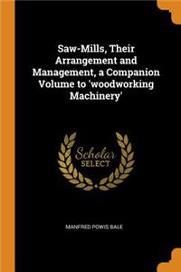 Saw-Mills, Their Arrangement and Management, a Companion Volume to 'woodworking Machinery'