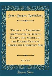 Travels of Anacharsis the Younger in Greece, During the Middle of the Fourth Century Before the Christian Ã?ra, Vol. 5 of 7 (Classic Reprint)