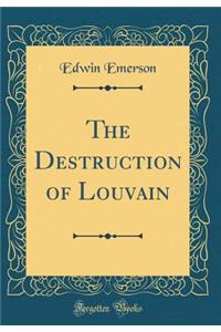The Destruction of Louvain (Classic Reprint)